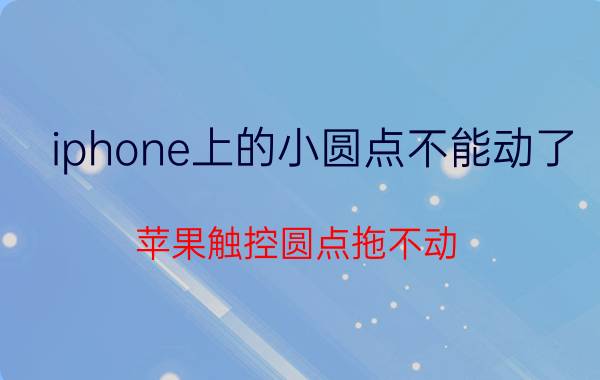 iphone上的小圆点不能动了 苹果触控圆点拖不动？